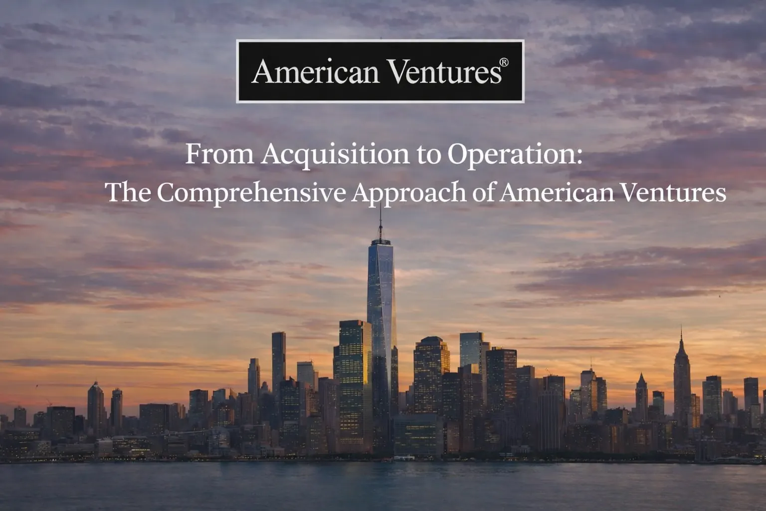 From Acquisition to Operation: The Comprehensive Approach of American Ventures