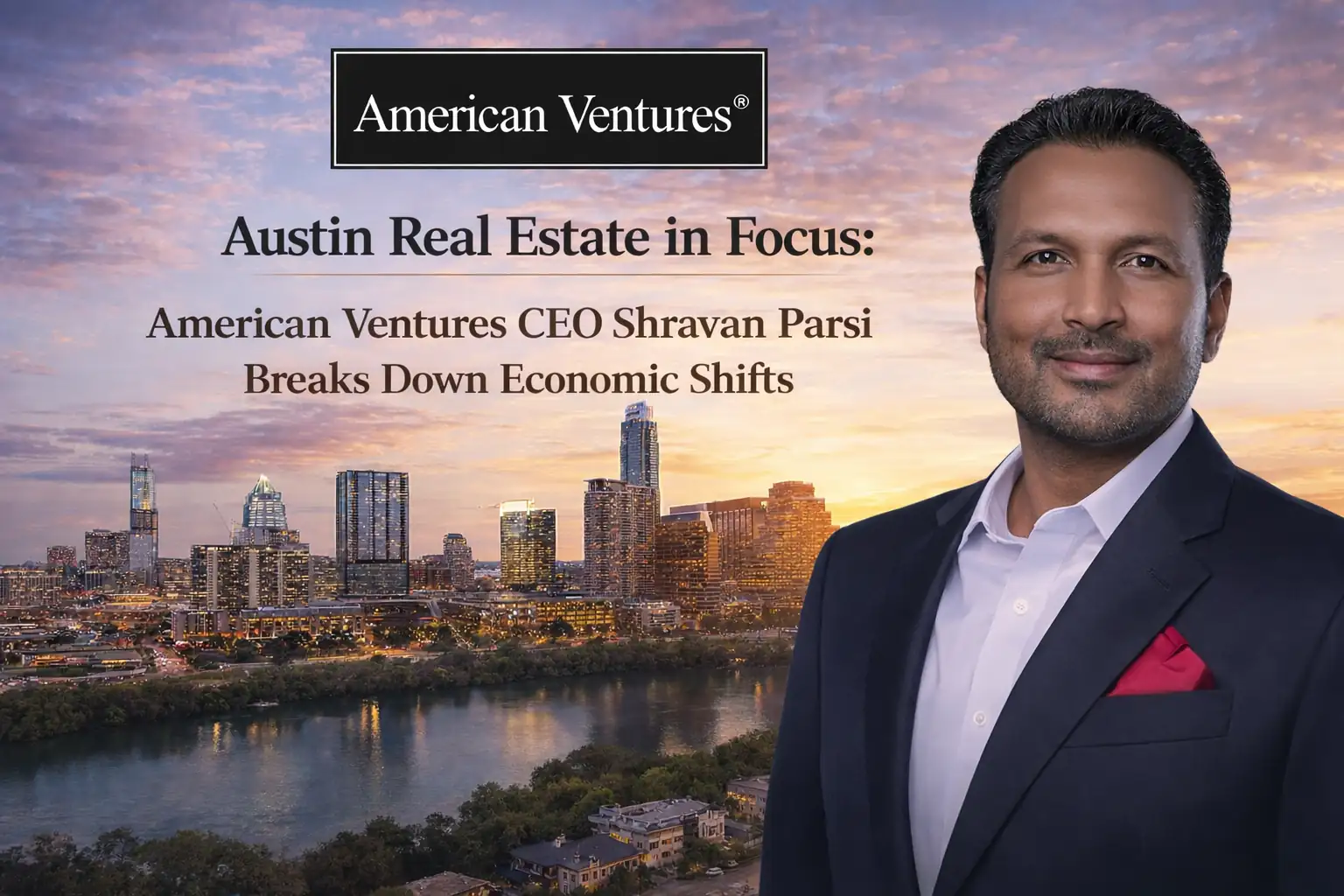 Austin Real Estate in Focus: American Ventures CEO Shravan Parsi Breaks Down Economic Shifts