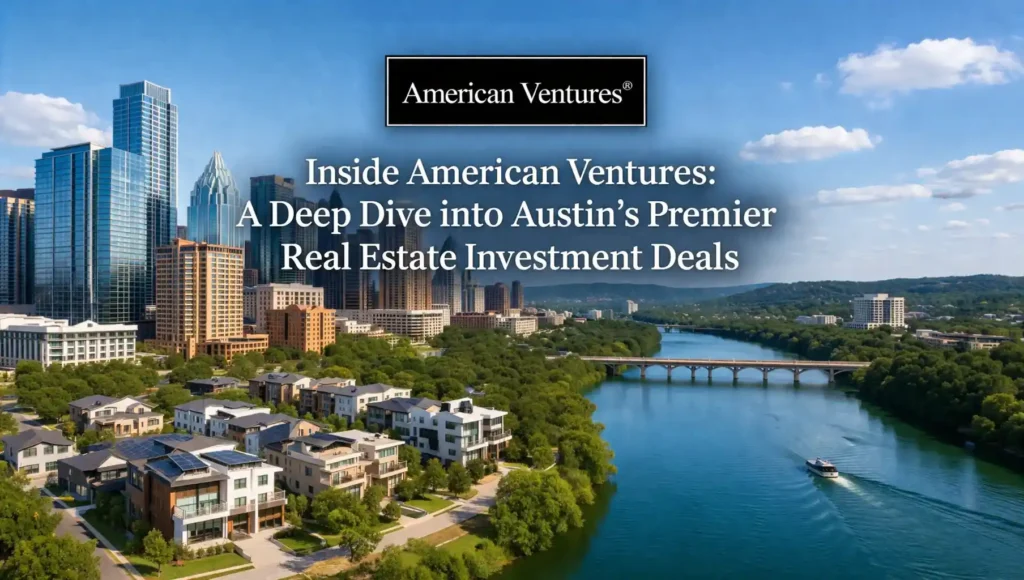 Inside American Ventures: A Deep Dive into Austin’s Premier Real Estate Investment Deals