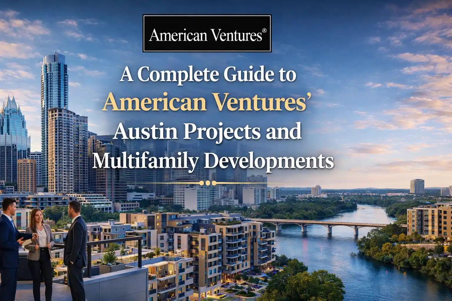 A Complete Guide to American Ventures’ Austin Projects and Multifamily Developments