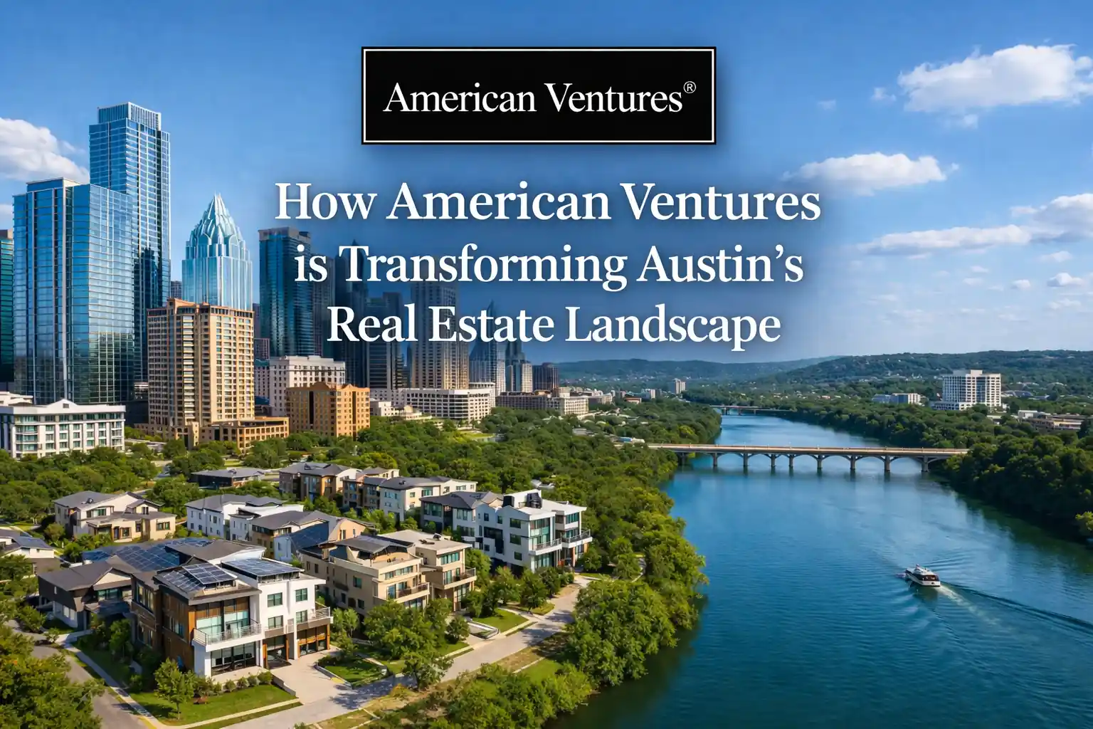 How American Ventures is Transforming Austin’s Real Estate Landscape